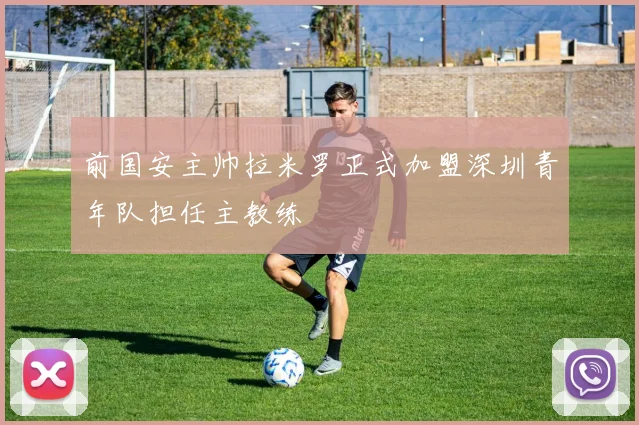 前国安主帅拉米罗正式加盟深圳青年队担任主教练