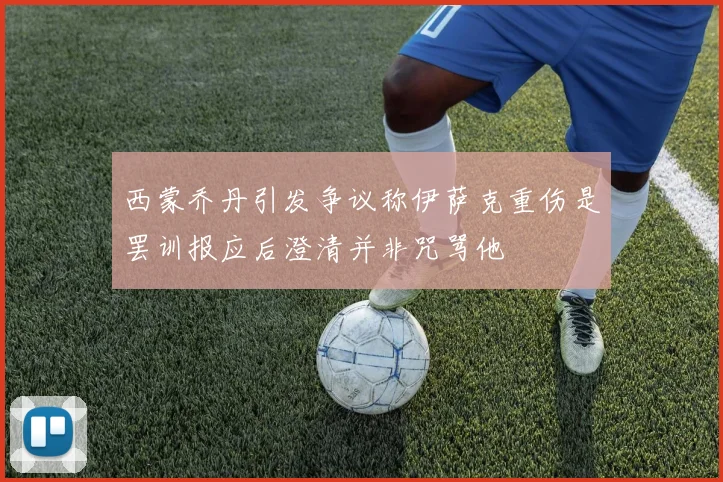 西蒙乔丹引发争议称伊萨克重伤是罢训报应后澄清并非咒骂他