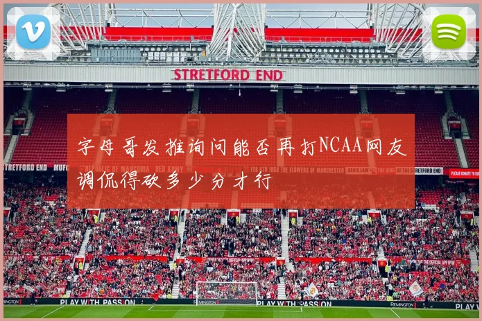 字母哥发推询问能否再打NCAA网友调侃得砍多少分才行