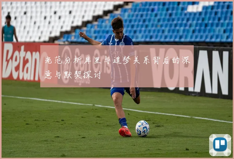 老范分析库里与追梦关系背后的深意与默契探讨