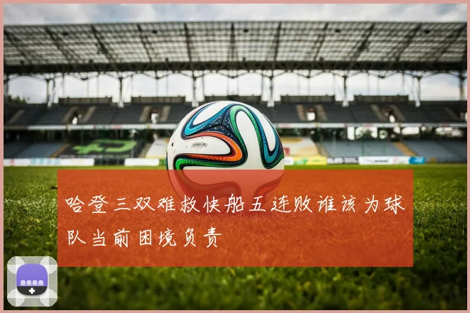 哈登三双难救快船五连败谁该为球队当前困境负责