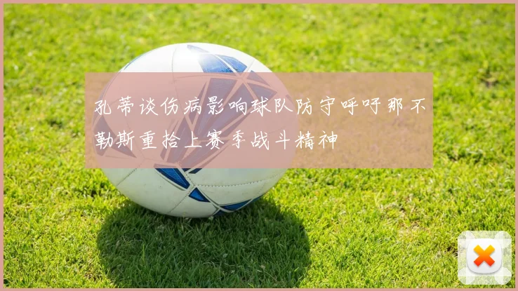 孔蒂谈伤病影响球队防守呼吁那不勒斯重拾上赛季战斗精神