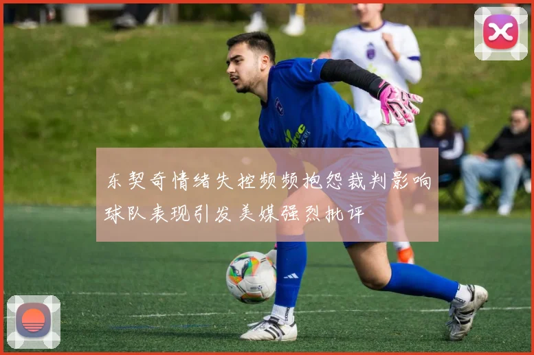 东契奇情绪失控频频抱怨裁判影响球队表现引发美媒强烈批评