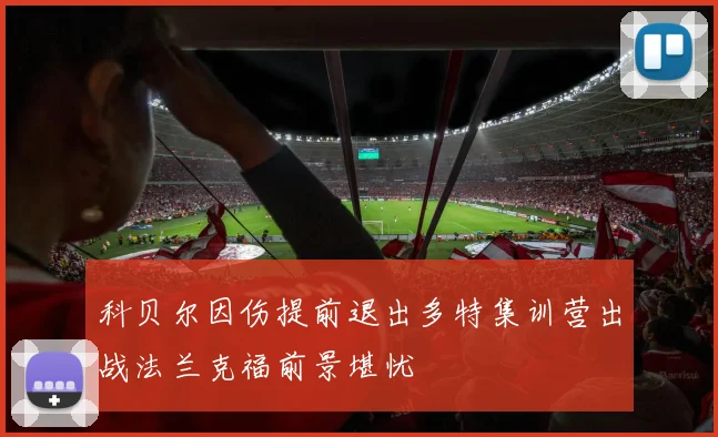 科贝尔因伤提前退出多特集训营出战法兰克福前景堪忧